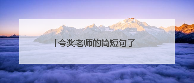 夸奖老师的简短句子 赞美老师的最佳句子