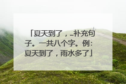 夏天到了，…补充句子。一共八个字。例:夏天到了，雨水多了