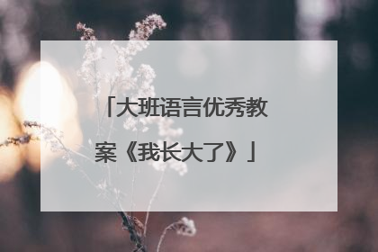 大班语言优秀教案《我长大了》