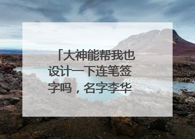 大神能帮我也设计一下连笔签字吗，名字李华，万分感谢。