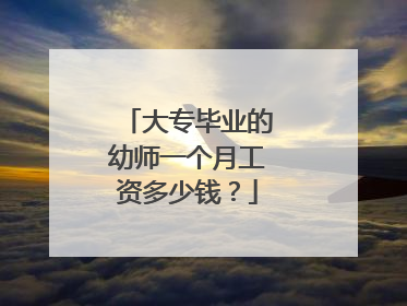 大专毕业的幼师一个月工资多少钱？