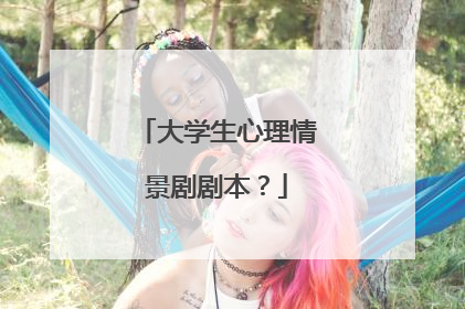 大学生心理情景剧剧本?