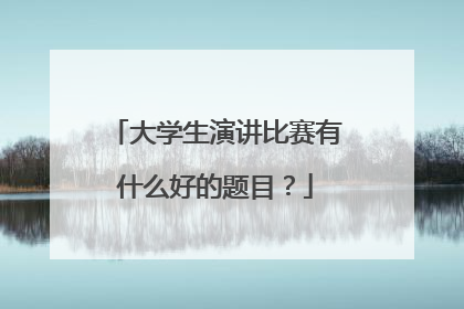大学生演讲比赛有什么好的题目？