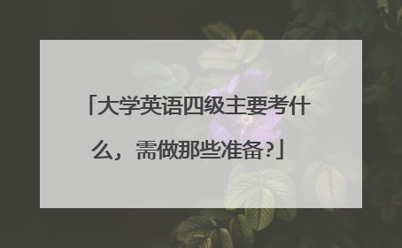 大学英语四级主要考什么, 需做那些准备?