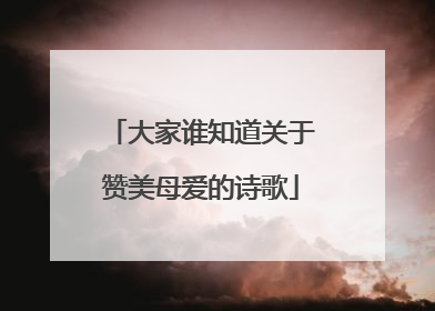大家谁知道关于赞美母爱的诗歌