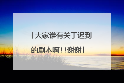大家谁有关于迟到的剧本啊!!谢谢