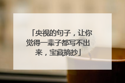 央视的句子，让你觉得一辈子都写不出来，宝藏摘抄