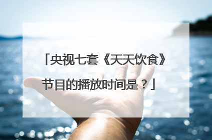 央视七套《天天饮食》节目的播放时间是？