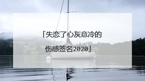 失恋了心灰意冷的伤感签名2020