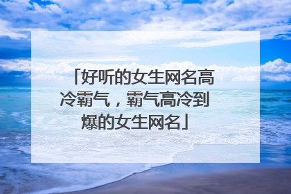 好听的女生网名高冷霸气，霸气高冷到爆的女生网名