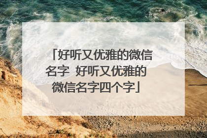 好听又优雅的微信名字 好听又优雅的微信名字四个字