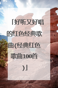 好听又好唱的红色经典歌曲(经典红色歌曲100首)