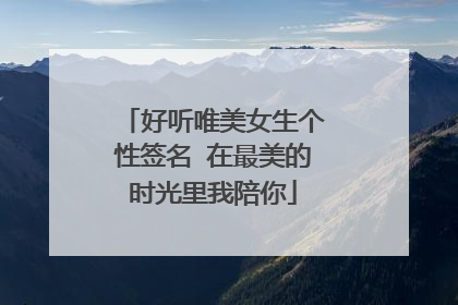 好听唯美女生个性签名 在最美的时光里我陪你