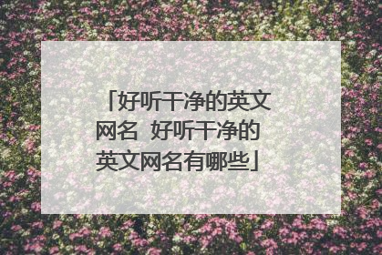 好听干净的英文网名 好听干净的英文网名有哪些