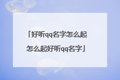 好听qq名字怎么起 怎么起好听qq名字