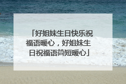好姐妹生日快乐祝福语暖心,好姐妹生日祝福语简短暖心