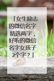 女生励志的微信名字精选两字，好听的微信名字女孩子2个字？