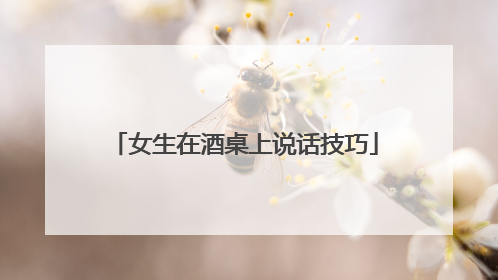 女生在酒桌上说话技巧