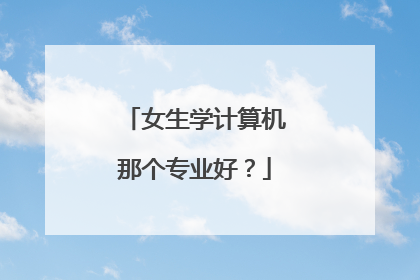 女生学计算机那个专业好?