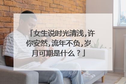 女生说时光清浅,许你安然,流年不负,岁月可期是什么？