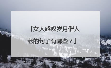 女人感叹岁月催人老的句子有哪些?