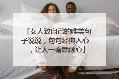 女人致自己的唯美句子说说，句句经典入心，让人一看就倾心