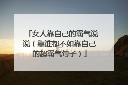 女人靠自己的霸气说说(靠谁都不如靠自己的超霸气句子)