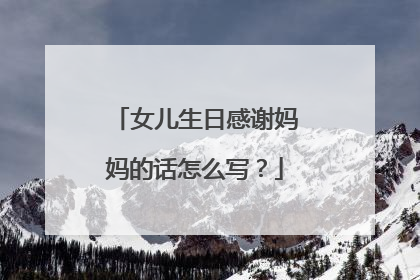 女儿生日感谢妈妈的话怎么写？