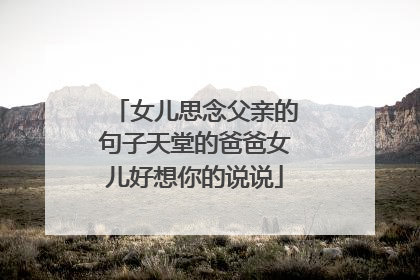 女儿思念父亲的句子天堂的爸爸女儿好想你的说说