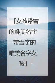 女孩带雪的唯美名字 带雪字的唯美名字女孩