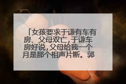 女孩要求于谦有车有房、父母双亡,于谦车房好说,父母给我一个月是那个相声片断。郭德纲于谦的相声。