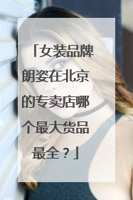 女装品牌朗姿在北京的专卖店哪个最大货品最全？