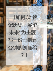 如何以“铭记历史，展望未来”为主题写一份三到五分钟的朗诵稿？
