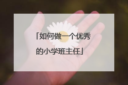 如何做一个优秀的小学班主任