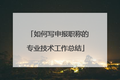 如何写申报职称的专业技术工作总结