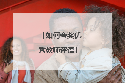 如何夸奖优秀教师评语