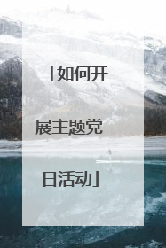 如何开展主题党日活动