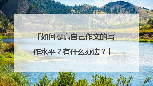 如何提高自己作文的写作水平？有什么办法？