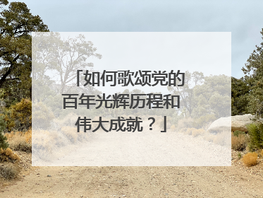 如何歌颂党的百年光辉历程和伟大成就?