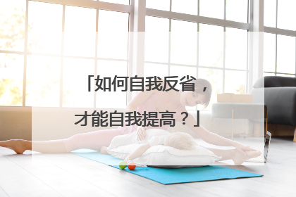 如何自我反省,才能自我提高?