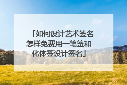 如何设计艺术签名怎样免费用一笔签和化体签设计签名