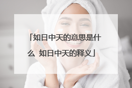 如日中天的意思是什么 如日中天的释义