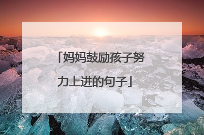 妈妈鼓励孩子努力上进的句子