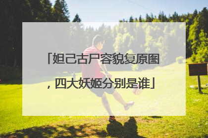 妲己古尸容貌复原图,四大妖姬分别是谁