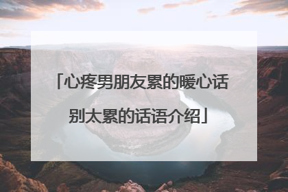 心疼男朋友累的暖心话 别太累的话语介绍