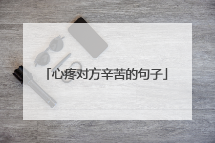 心疼对方辛苦的句子