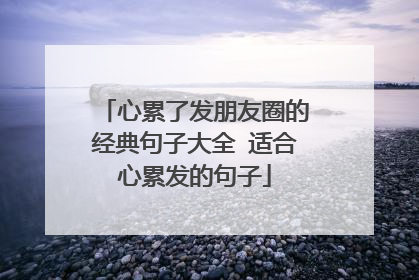 心累了发朋友圈的经典句子大全 适合心累发的句子
