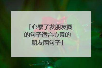 心累了发朋友圈的句子适合心累的朋友圈句子