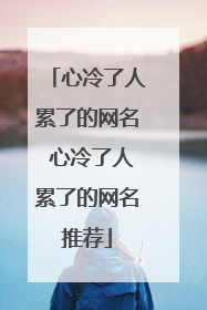 心冷了人累了的网名 心冷了人累了的网名推荐