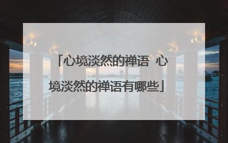 心境淡然的禅语 心境淡然的禅语有哪些